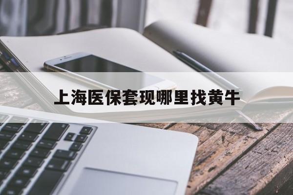 商丘最新上海医保套现哪里找黄牛方法分析(最方便真实的商丘上海医保套现电话方法)